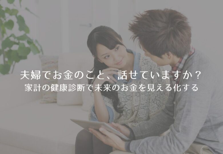 夫婦でお金のこと、話せていますか？家計の健康診断で未来のお金を見える化する